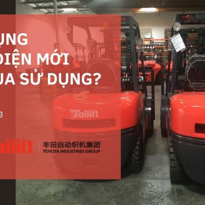 Nên chọn xe nâng điện mới hay đã qua sử dụng? – Tailift Việt Nam